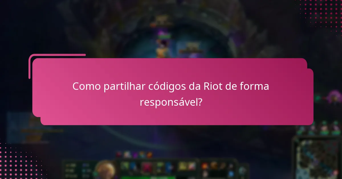 Como partilhar códigos da Riot de forma responsável?