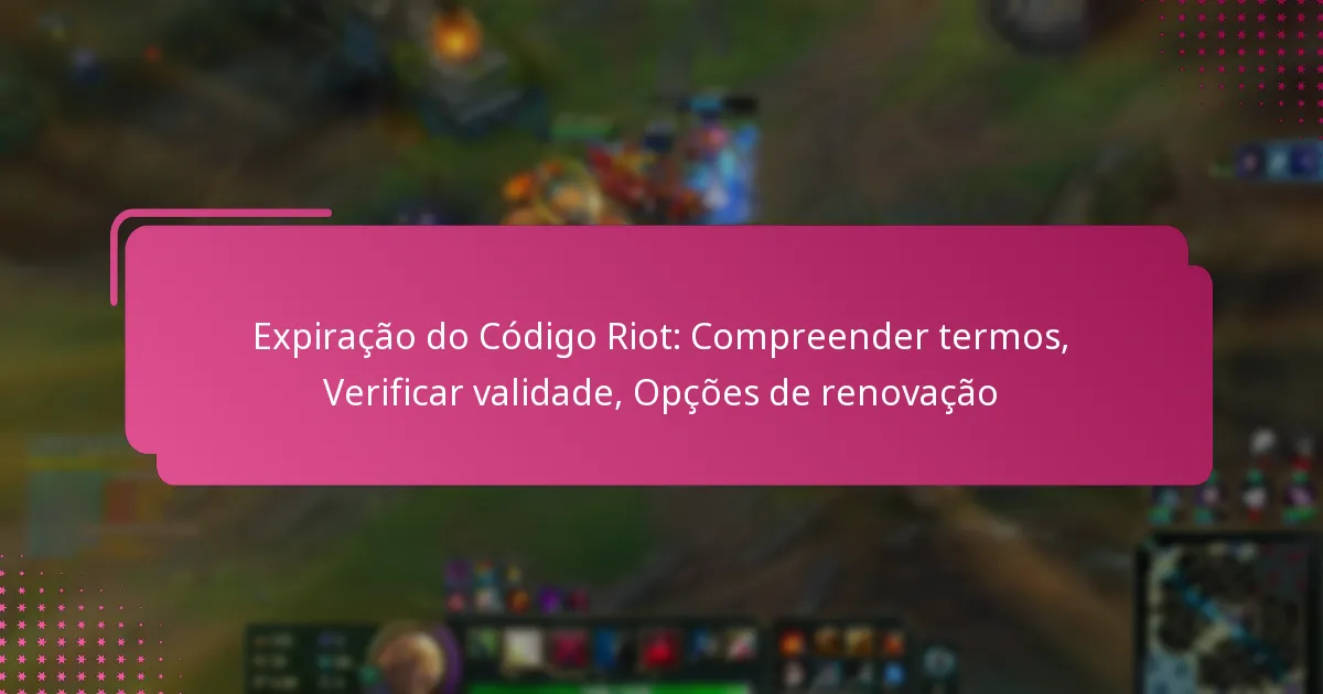 Expiração do Código Riot: Compreender termos, Verificar validade, Opções de renovação
