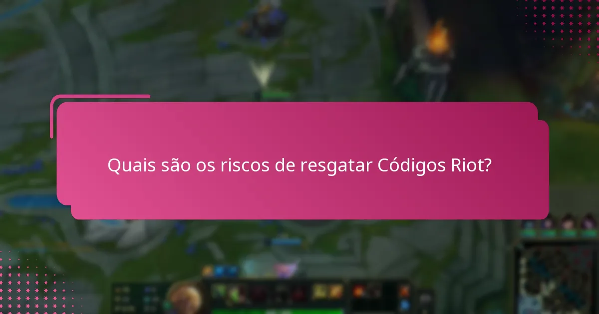 Quais são os riscos de resgatar Códigos Riot?